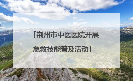 荆州市中医医院开展急救技能普及活动