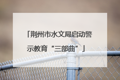 荆州市水文局启动警示教育“三部曲”