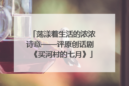 荡漾着生活的浓浓诗意——评原创话剧《买河村的七月》