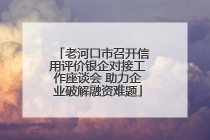 老河口市召开信用评价银企对接工作座谈会 助力企业破解融资难题