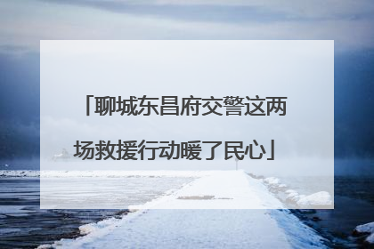 聊城东昌府交警这两场救援行动暖了民心