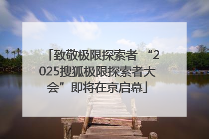 致敬极限探索者 “2025搜狐极限探索者大会”即将在京启幕
