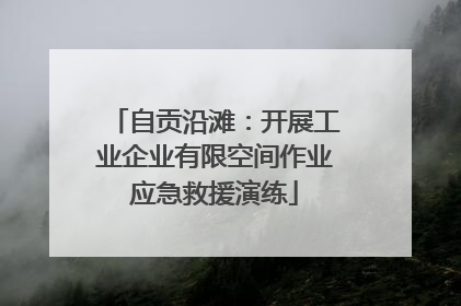 自贡沿滩：开展工业企业有限空间作业应急救援演练