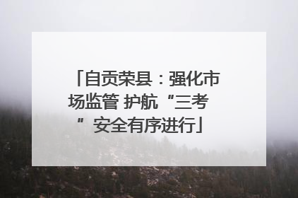 自贡荣县：强化市场监管 护航“三考”安全有序进行