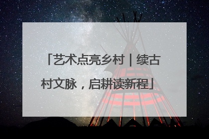 艺术点亮乡村｜续古村文脉，启耕读新程