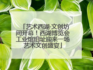 艺术西湖·文创坊间开幕！西湖博览会工业馆旧址迎来一场艺术文创盛宴
