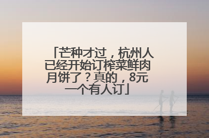 芒种才过，杭州人已经开始订榨菜鲜肉月饼了？真的，8元一个有人订