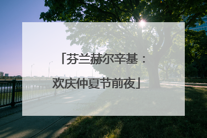 芬兰赫尔辛基：欢庆仲夏节前夜