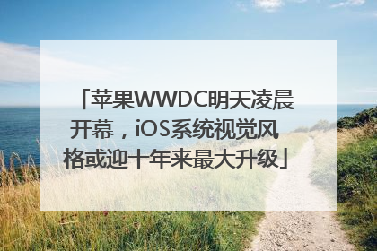 苹果WWDC明天凌晨开幕，iOS系统视觉风格或迎十年来最大升级