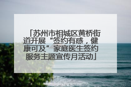 苏州市相城区黄桥街道开展“签约有感，健康可及”家庭医生签约服务主题宣传月活动