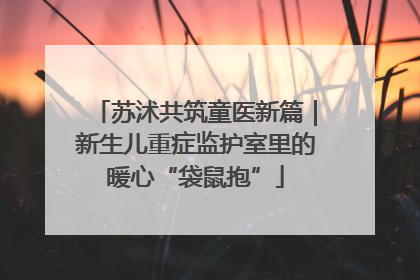 苏沭共筑童医新篇｜新生儿重症监护室里的暖心“袋鼠抱”
