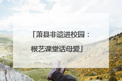 萧县非遗进校园：根艺课堂话母爱