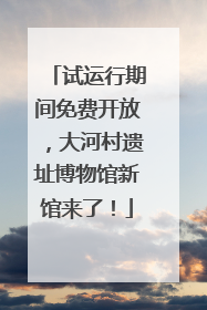 试运行期间免费开放，大河村遗址博物馆新馆来了！