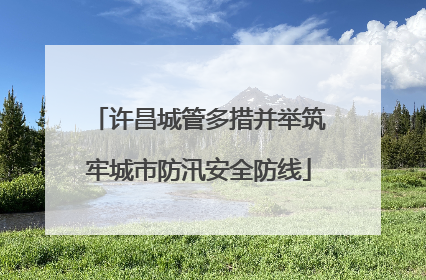 许昌城管多措并举筑牢城市防汛安全防线