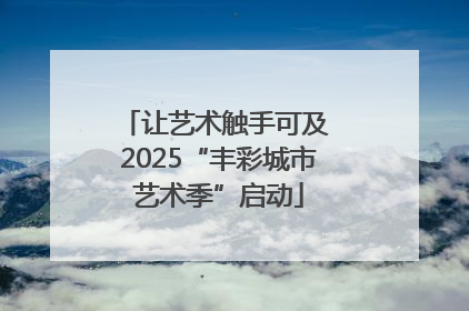 让艺术触手可及 2025“丰彩城市艺术季”启动