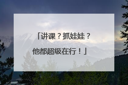 讲课？抓娃娃？他都超级在行！