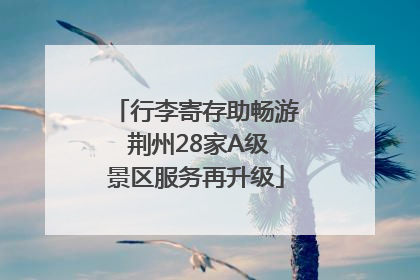 行李寄存助畅游 荆州28家A级景区服务再升级