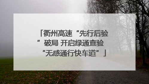 衢州高速“先行后验”破局 开启绿通查验“无感通行快车道”