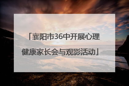 襄阳市36中开展心理健康家长会与观影活动
