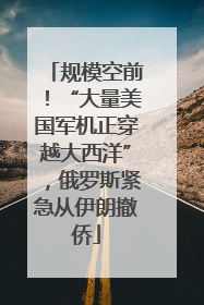 规模空前！“大量美国军机正穿越大西洋”，俄罗斯紧急从伊朗撤侨