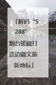 解码“5288” 烟台援藏打造边疆文旅新地标