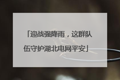 迎战强降雨，这群队伍守护湖北电网平安
