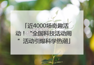 近4000场奇趣活动！“全国科技活动周”活动引爆科学热潮