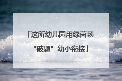 这所幼儿园用绿茵场“破题”幼小衔接