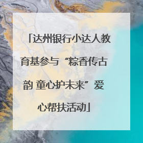 达州银行小达人教育基参与“粽香传古韵 童心护未来”爱心帮扶活动