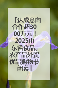 达成意向合作超3000万元！2025山东省食品、农产品外贸优品购物节闭幕
