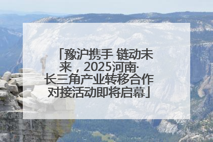 豫沪携手 链动未来，2025河南·长三角产业转移合作对接活动即将启幕