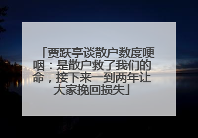 贾跃亭谈散户数度哽咽：是散户救了我们的命，接下来一到两年让大家挽回损失