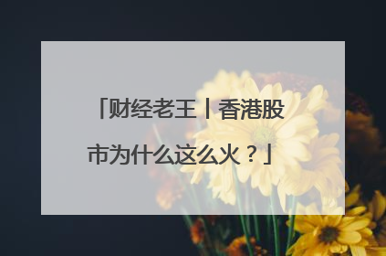 财经老王丨香港股市为什么这么火？