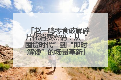 赵一鸣零食破解碎片化消费密码：从“囤货时代”到“即时解馋”的场景革新