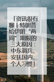 资讯很有聊丨特朗普给伊朗“两周”期限的三大原因：中东调兵、安抚国内、个人习惯