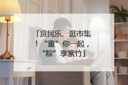 赏民乐、逛市集！“童”你一起，“粽”享紫竹