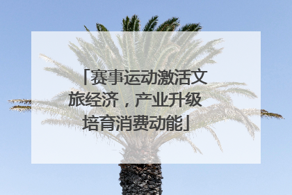 赛事运动激活文旅经济，产业升级培育消费动能