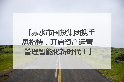 赤水市国投集团携手思格特，开启资产运营管理智能化新时代！