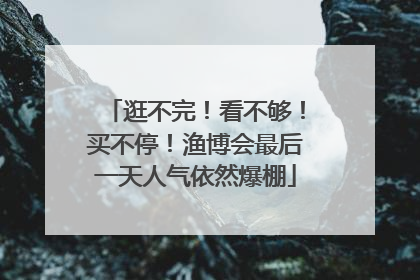 逛不完！看不够！买不停！渔博会最后一天人气依然爆棚