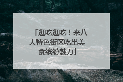 逛吃逛吃！来八大特色街区吃出美食缤纷魅力