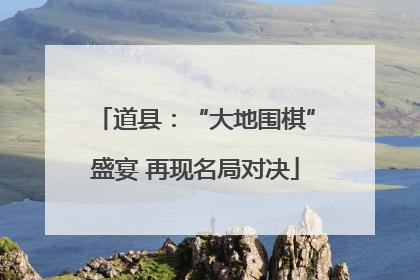 道县：“大地围棋”盛宴 再现名局对决
