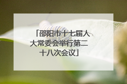 邵阳市十七届人大常委会举行第二十八次会议