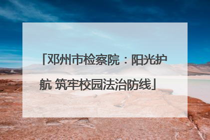 邓州市检察院：阳光护航 筑牢校园法治防线