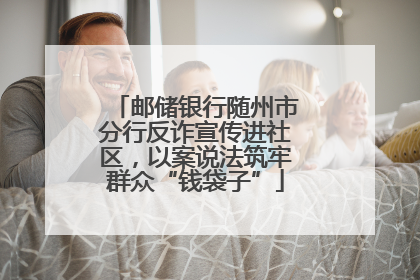 邮储银行随州市分行反诈宣传进社区，以案说法筑牢群众“钱袋子”