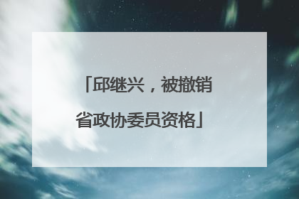 邱继兴，被撤销省政协委员资格