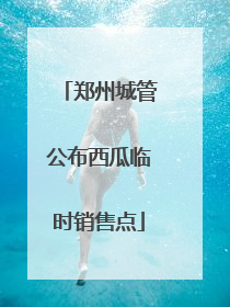 郑州城管公布西瓜临时销售点
