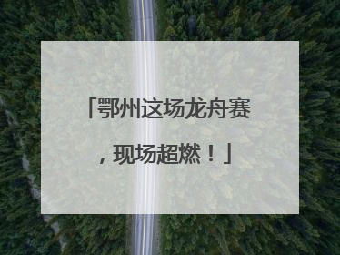鄂州这场龙舟赛，现场超燃！
