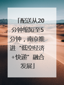 配送从20分钟缩短至5分钟，南京推进“低空经济+快递”融合发展
