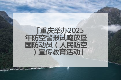 重庆举办2025年防空警报试鸣放暨国防动员（人民防空）宣传教育活动
