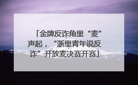 金牌反诈角里“麦”声起，“浙里青年说反诈”开放麦决赛开赛